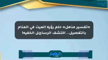 «تفسير مذهل» حلم رؤية الميت في المنام بالتفصيل.. اكتشف الرسائل الخفية!